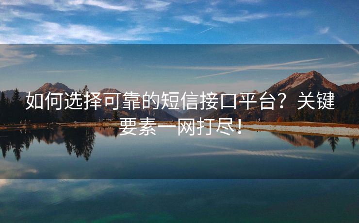 如何选择可靠的短信接口平台？关键要素一网打尽！