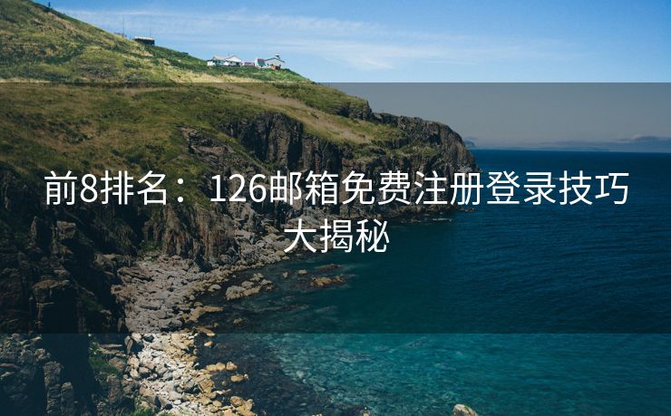 前8排名：126邮箱免费注册登录技巧大揭秘