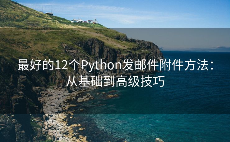 最好的12个Python发邮件附件方法：从基础到高级技巧