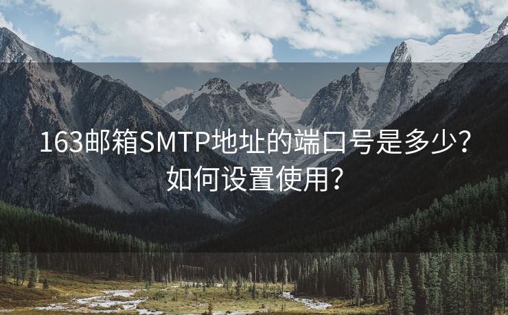 163邮箱SMTP地址的端口号是多少？如何设置使用？