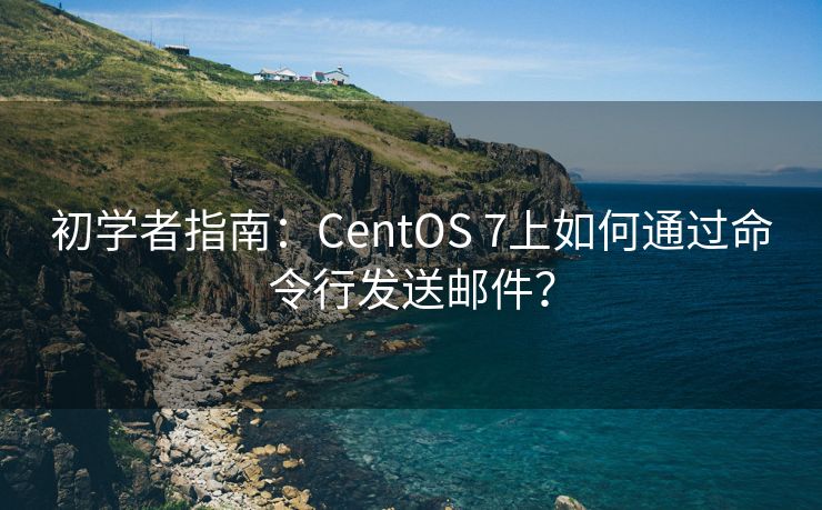 初学者指南：CentOS 7上如何通过命令行发送邮件？