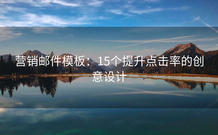 营销邮件模板：15个提升点击率的创意设计