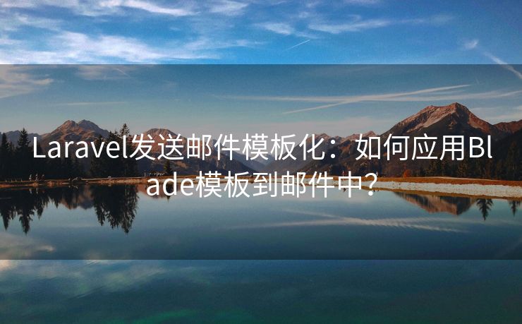 Laravel发送邮件模板化：如何应用Blade模板到邮件中？