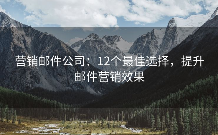 营销邮件公司：12个最佳选择，提升邮件营销效果