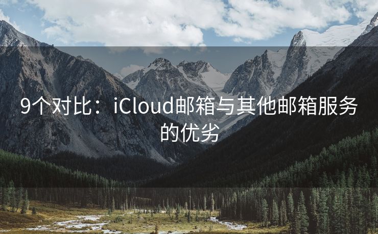 9个对比：iCloud邮箱与其他邮箱服务的优劣