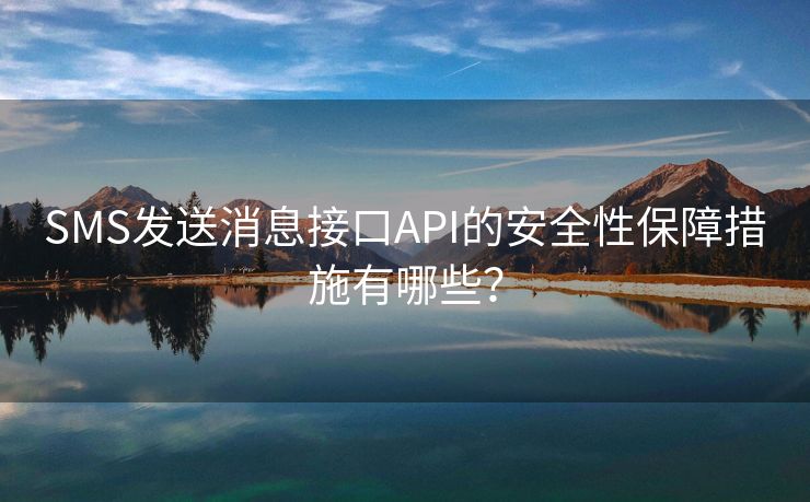 SMS发送消息接口API的安全性保障措施有哪些？