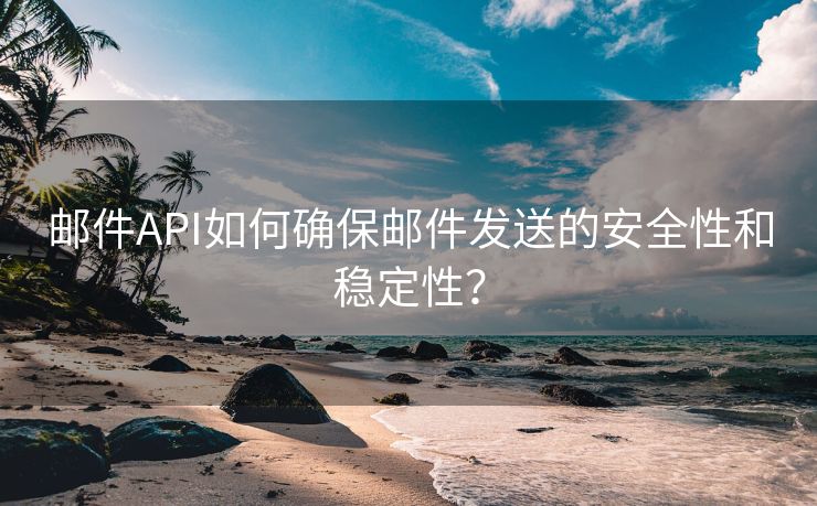 邮件API如何确保邮件发送的安全性和稳定性？