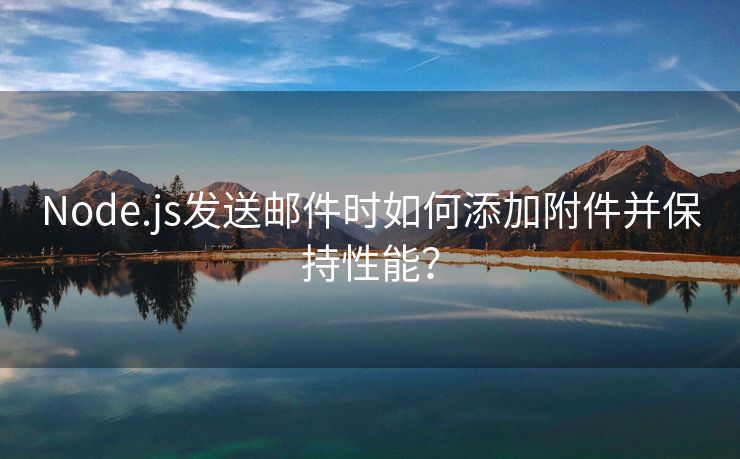 Node.js发送邮件时如何添加附件并保持性能？