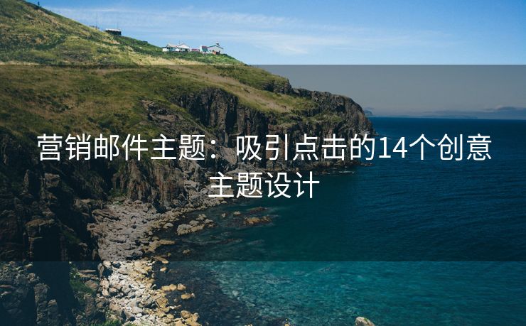 营销邮件主题：吸引点击的14个创意主题设计