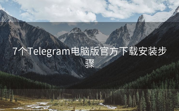 7个Telegram电脑版官方下载安装步骤