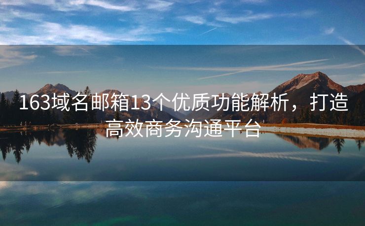 163域名邮箱13个优质功能解析，打造高效商务沟通平台