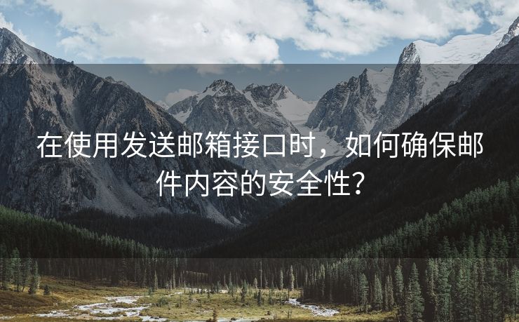 在使用发送邮箱接口时，如何确保邮件内容的安全性？