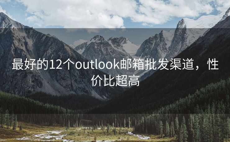 最好的12个outlook邮箱批发渠道，性价比超高