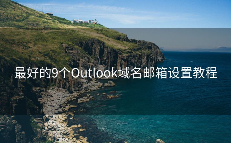 最好的9个Outlook域名邮箱设置教程