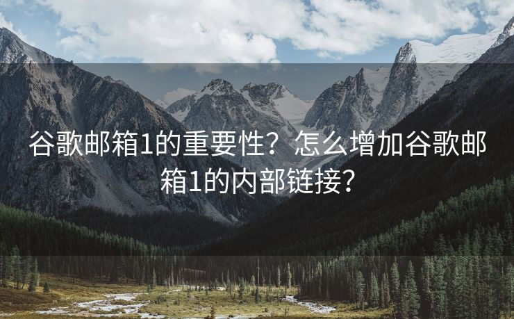 谷歌邮箱1的重要性？怎么增加谷歌邮箱1的内部链接？