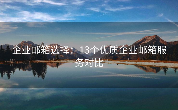 企业邮箱选择：13个优质企业邮箱服务对比