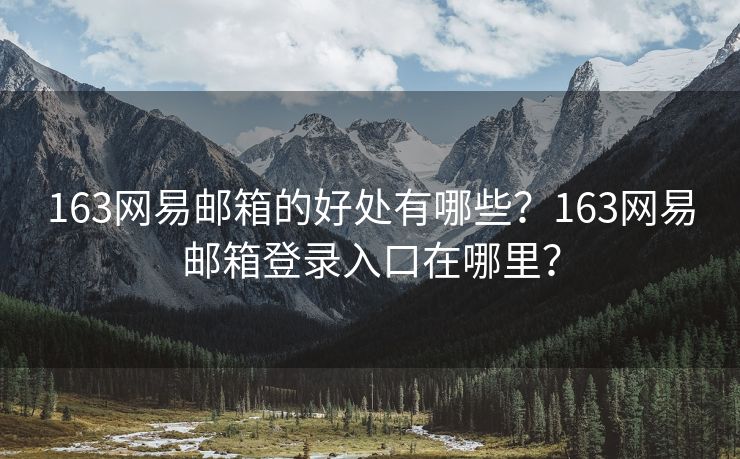 163网易邮箱的好处有哪些？163网易邮箱登录入口在哪里？