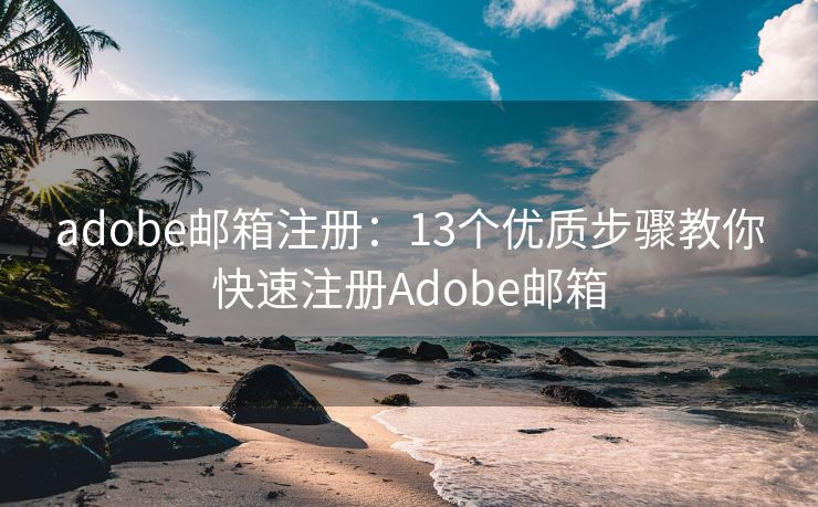 adobe邮箱注册：13个优质步骤教你快速注册Adobe邮箱