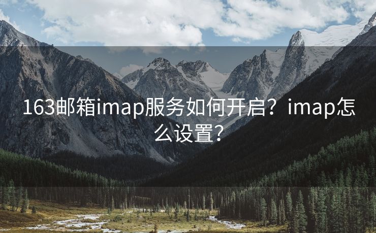 163邮箱imap服务如何开启？imap怎么设置？