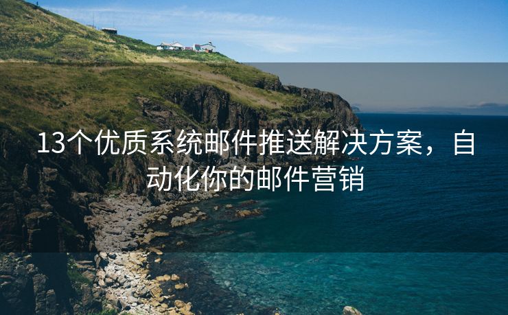 13个优质系统邮件推送解决方案，自动化你的邮件营销