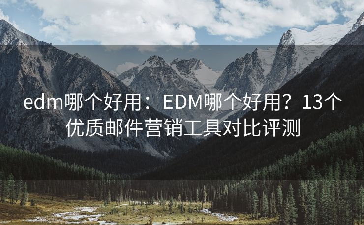 edm哪个好用：EDM哪个好用？13个优质邮件营销工具对比评测