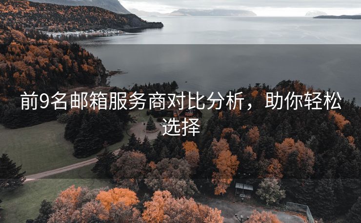 前9名邮箱服务商对比分析，助你轻松选择