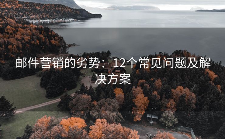 邮件营销的劣势：12个常见问题及解决方案