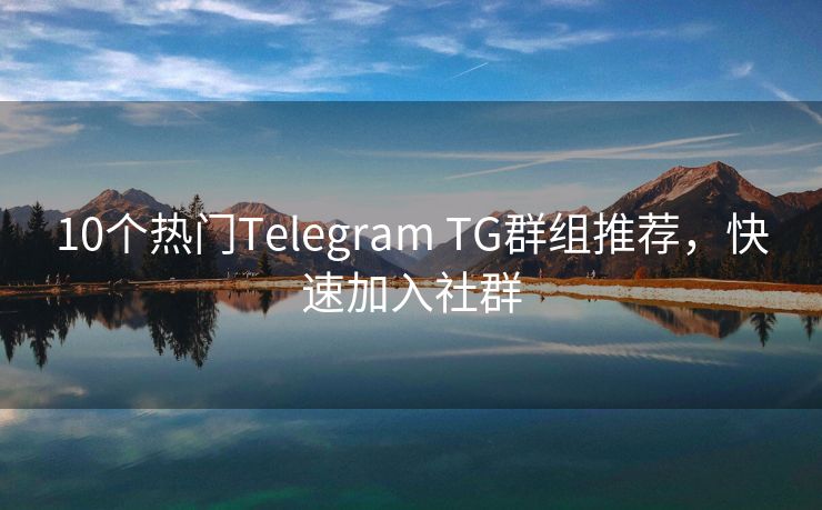 10个热门Telegram TG群组推荐，快速加入社群