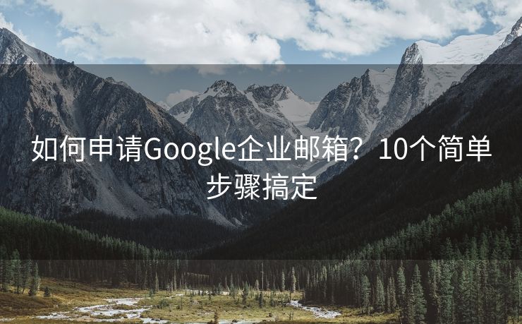 如何申请Google企业邮箱？10个简单步骤搞定