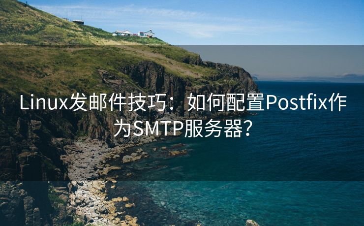 Linux发邮件技巧：如何配置Postfix作为SMTP服务器？