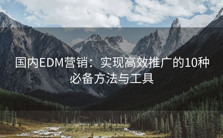 国内EDM营销：实现高效推广的10种必备方法与工具