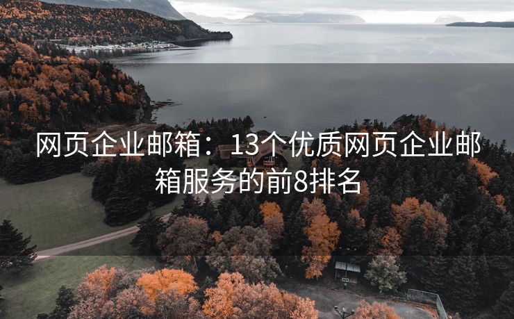 网页企业邮箱：13个优质网页企业邮箱服务的前8排名