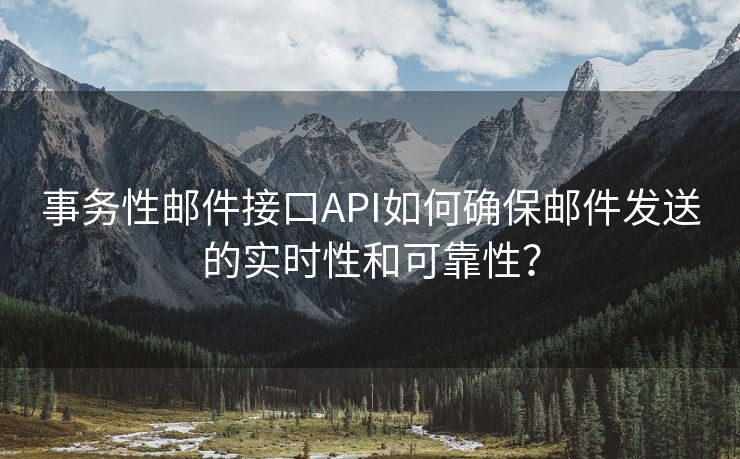 事务性邮件接口API如何确保邮件发送的实时性和可靠性？