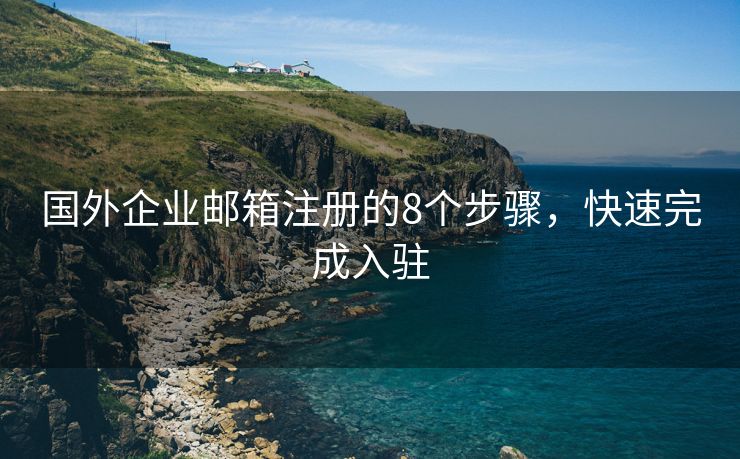 国外企业邮箱注册的8个步骤，快速完成入驻