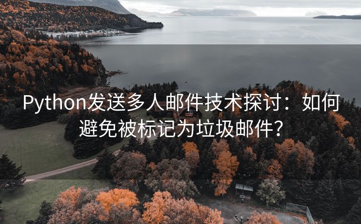 Python发送多人邮件技术探讨：如何避免被标记为垃圾邮件？