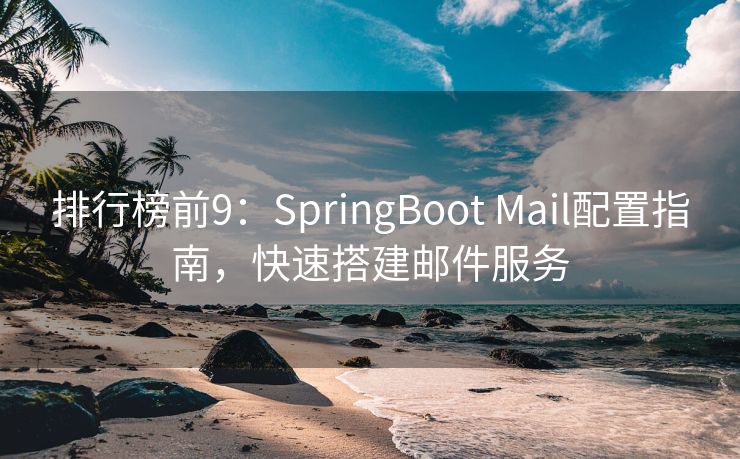 排行榜前9：SpringBoot Mail配置指南，快速搭建邮件服务