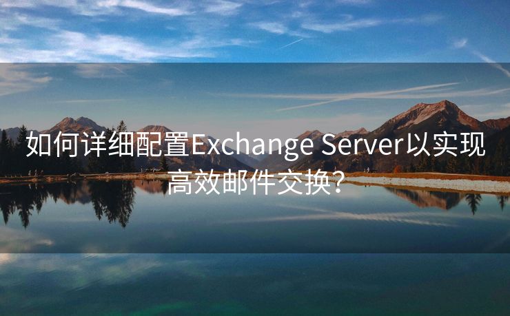 如何详细配置Exchange Server以实现高效邮件交换？