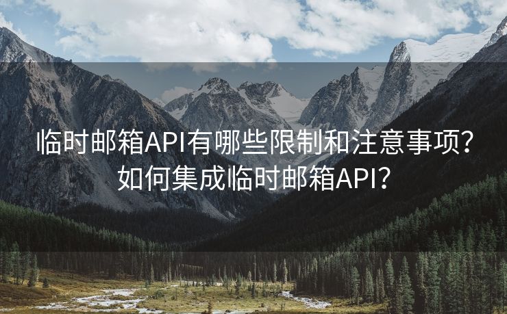 临时邮箱API有哪些限制和注意事项？如何集成临时邮箱API？