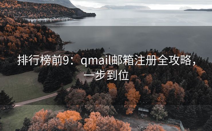 排行榜前9：qmail邮箱注册全攻略，一步到位