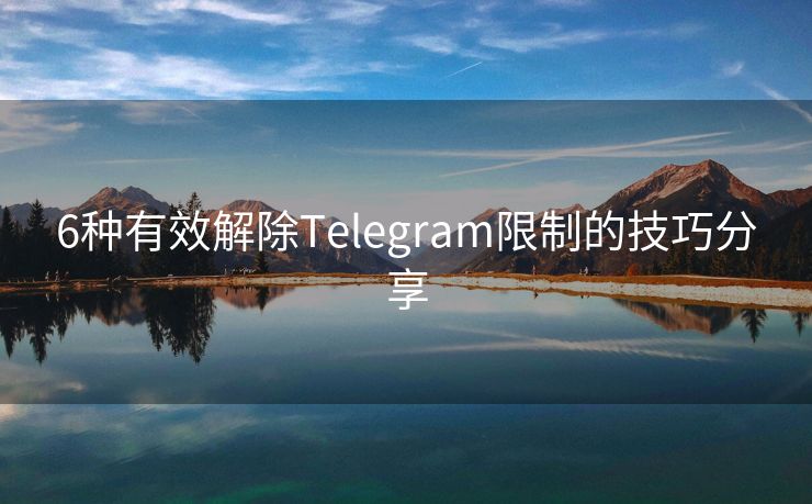 6种有效解除Telegram限制的技巧分享