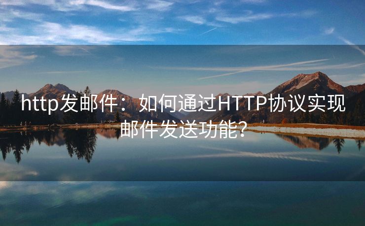 http发邮件：如何通过HTTP协议实现邮件发送功能？