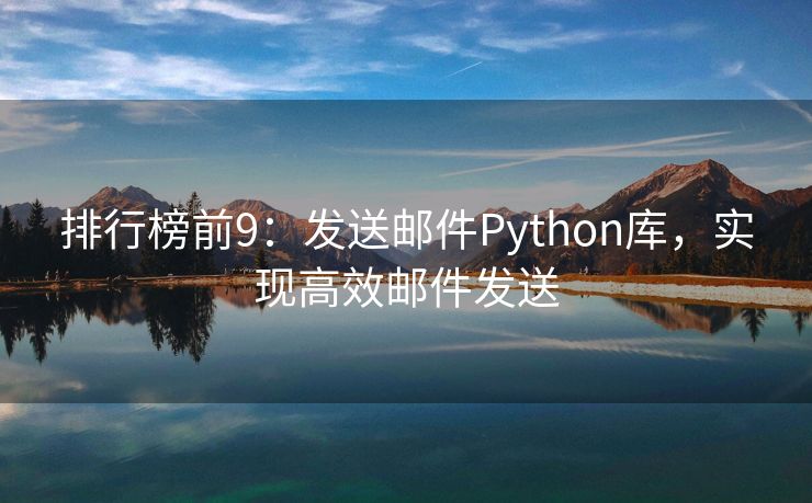 排行榜前9：发送邮件Python库，实现高效邮件发送