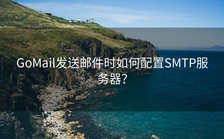 GoMail发送邮件时如何配置SMTP服务器？