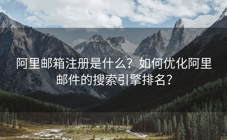 阿里邮箱注册是什么？如何优化阿里邮件的搜索引擎排名？