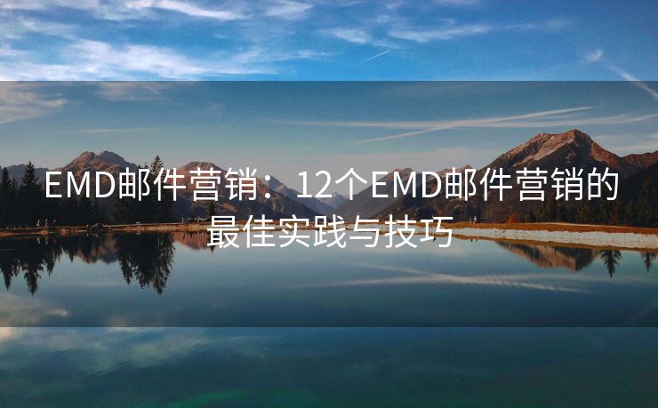 EMD邮件营销：12个EMD邮件营销的最佳实践与技巧