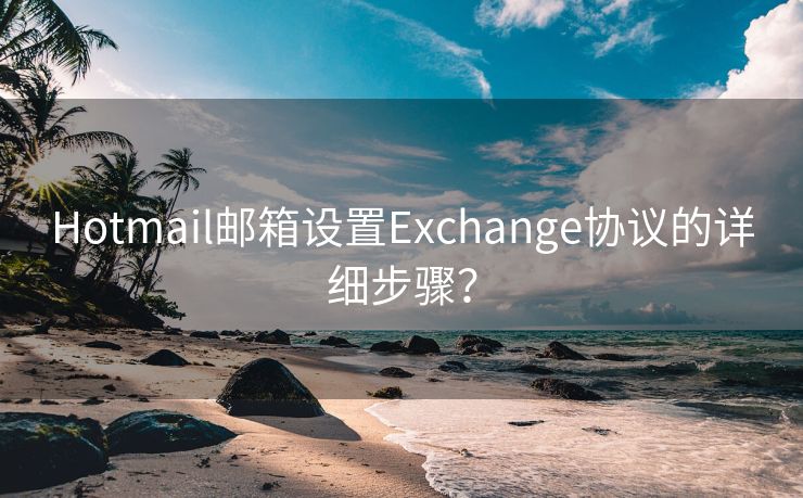 Hotmail邮箱设置Exchange协议的详细步骤？