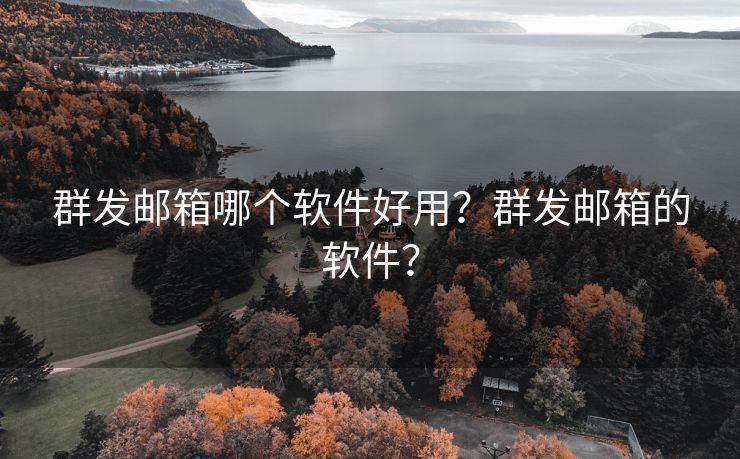 群发邮箱哪个软件好用？群发邮箱的软件？