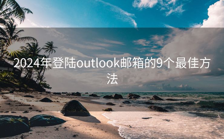 2024年登陆outlook邮箱的9个最佳方法