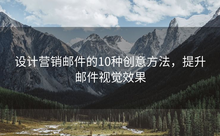 设计营销邮件的10种创意方法，提升邮件视觉效果