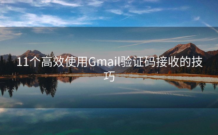 11个高效使用Gmail验证码接收的技巧